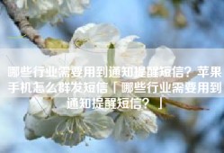 哪些行业需要用到通知提醒短信？苹果手机怎么群发短信「哪些行业需要用到通知提醒短信？」